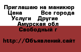 Приглашаю на маникюр › Цена ­ 500 - Все города Услуги » Другие   . Амурская обл.,Свободный г.